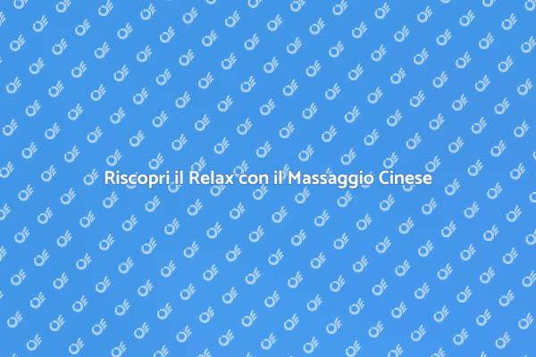 Massaggio Cinese: La Chiave del Relax