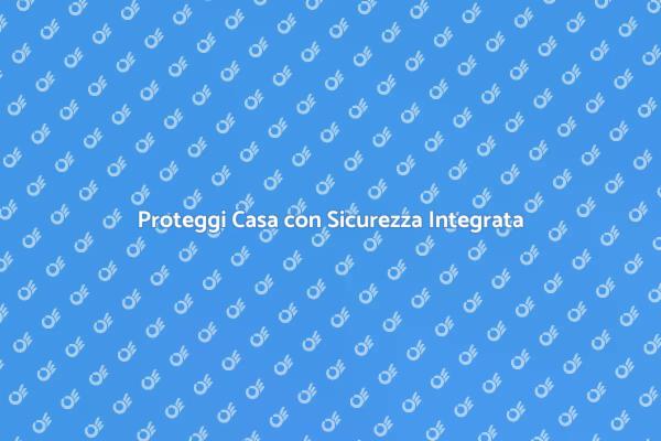 Sicurezza Casa: Sistema Integrato Efficace