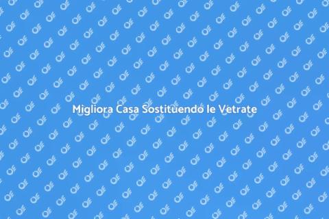 Sostituire le Vetrate: Rinnova Casa
