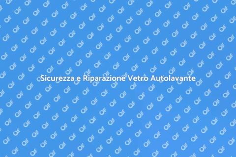 Riparazione Vetro Autolavante Sicura