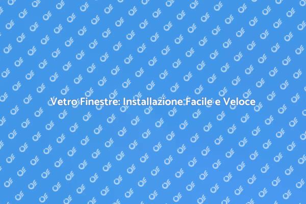 Installazione Vetri: Migliora la Tua Casa