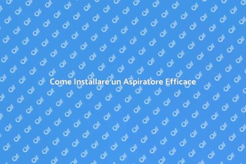 Installare un Aspiratore: Guida Completa