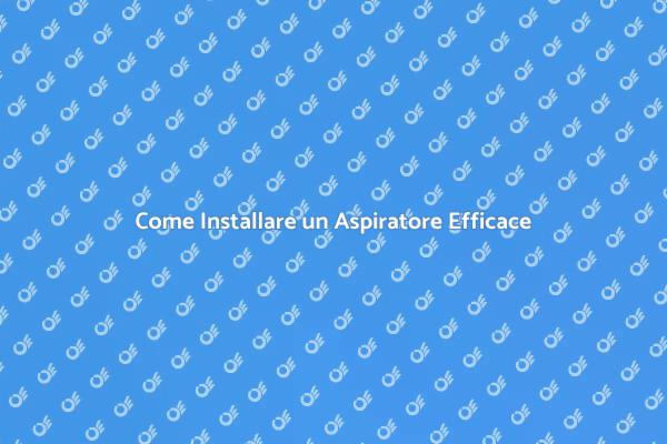 Installazione Aspiratore: Tutto Quello che Devi Sapere