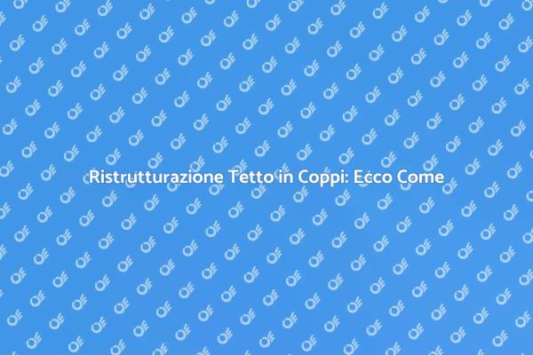 Ristrutturare il Tetto in Coppi: Ecco Come