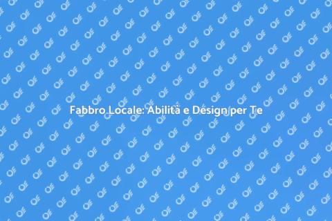 Fabbro Locale: Servizi per la Tua Casa
