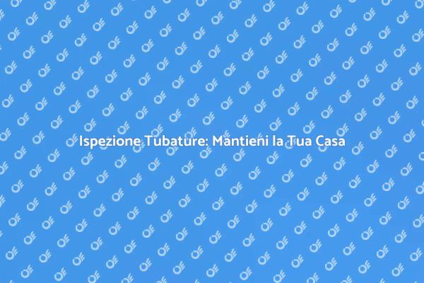 Perché Ispezionare le Tubature è Fondamentale