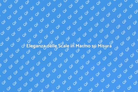 Scale in Marmo su Misura per Casa