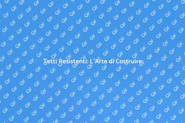 Costruzione Tetti: Sicurezza e Stile
