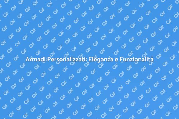 Armadi Su Misura: Funzionalità ed Eleganza