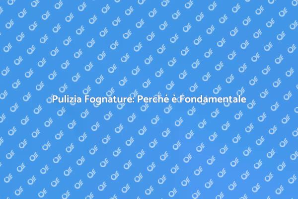 La Pulizia della Fognatura è Cruciale