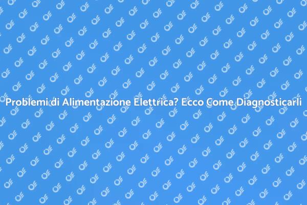 Come Diagnosticare Problemi Elettrici