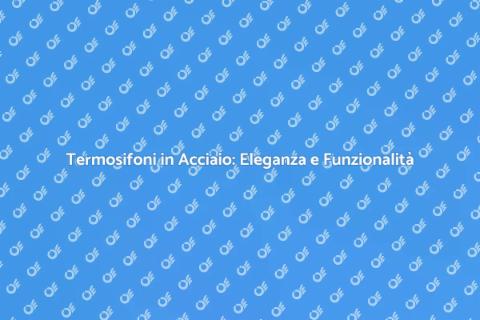 Termosifoni in Acciaio: Comfort e Design