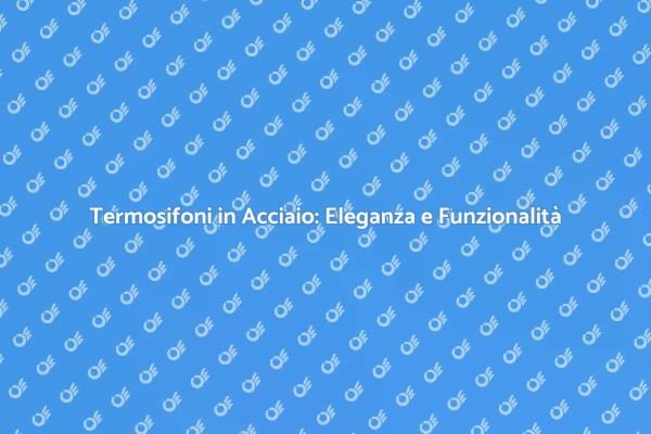 Scegli Termosifoni in Acciaio per Comfort
