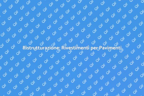 Rivestimenti Pavimenti: Guida alla Scelta