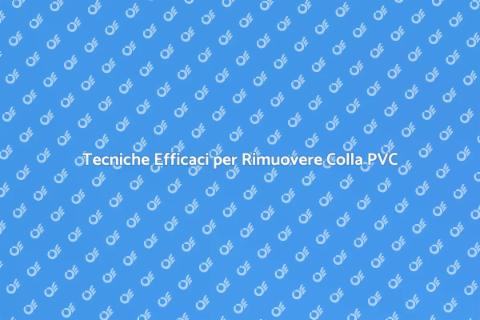 Rimuovere Colla in PVC: Guida Pratica