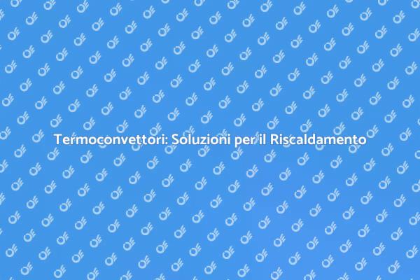 Termoconvettori: Riscalda la Tua Casa