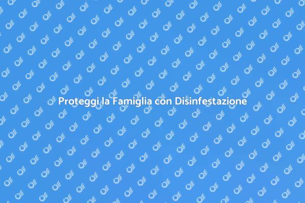 Disinfestazione Sicura per la Famiglia