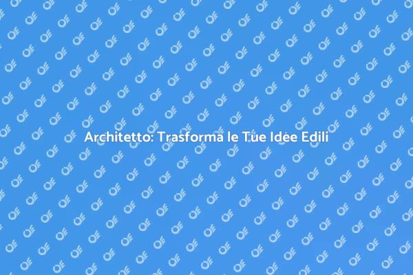 Architetto: La Tua Guida Edilizia