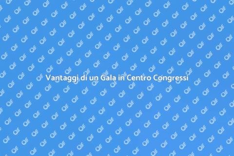 Gala in un Centro Congressi: Vantaggi