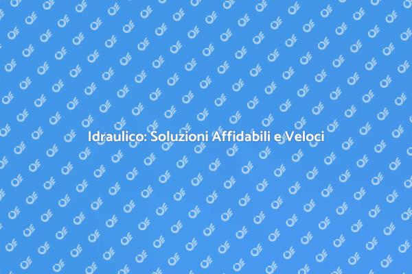 Servizio Idraulico: Soluzioni Efficaci
