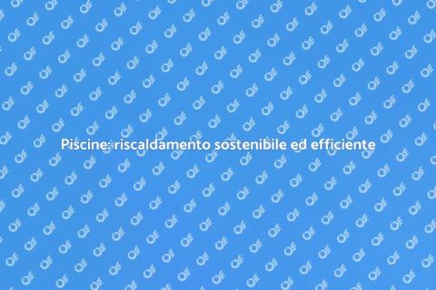 Riscaldamento piscine: efficienza energetica