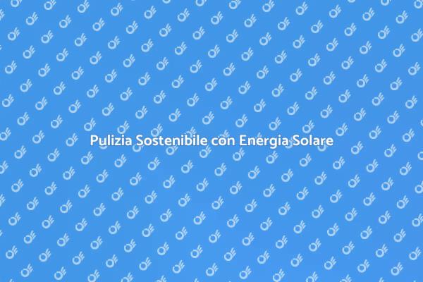 Rivoluziona la Pulizia con Energia Solare