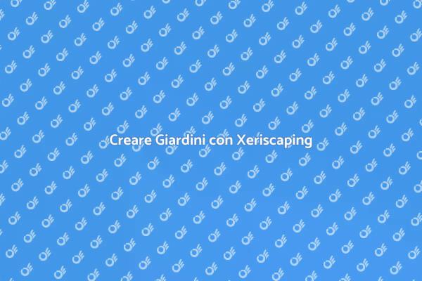 Xeriscaping: Bellezza e Sostenibilità