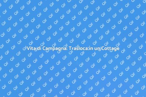 Traslocare in un Cottage in Campagna