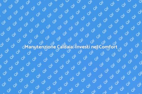 Manutenzione Caldaia: Comfort Garantito