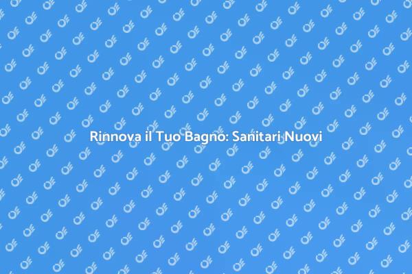 Ristrutturazione Bagno: Sanitari Nuovi