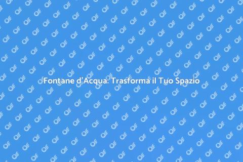 Fontane d'Acqua: Bellezza e Relax