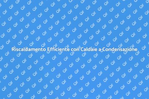 Caldaie a Condensazione: Installazione Efficiente