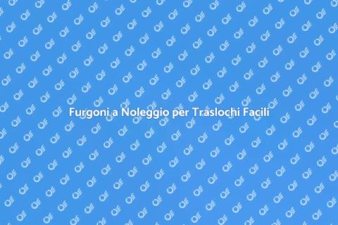 Noleggio Furgone per Trasloco Facile