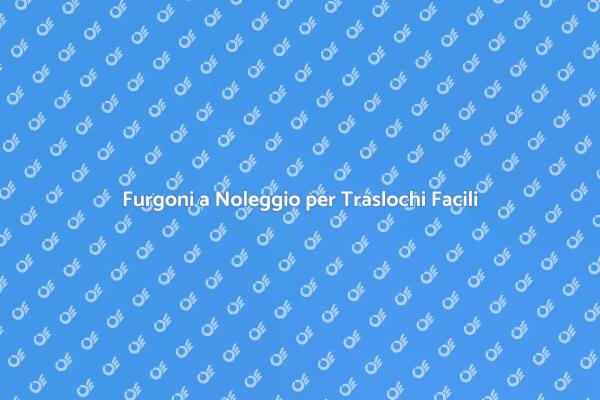 Traslochi Semplificati con Noleggio Furgoni
