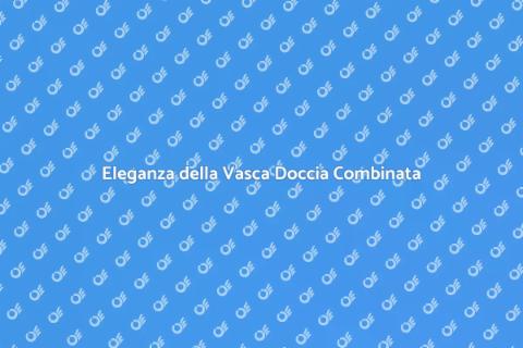 Vasca Doccia Combinata di Qualità