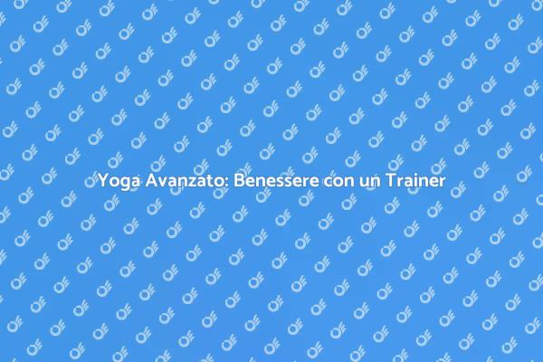 Raggiungi il Benessere con Yoga Avanzato
