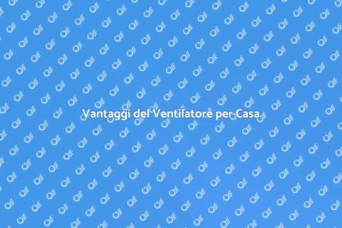 Ventilatore per Tutta Casa: Guida Pratica