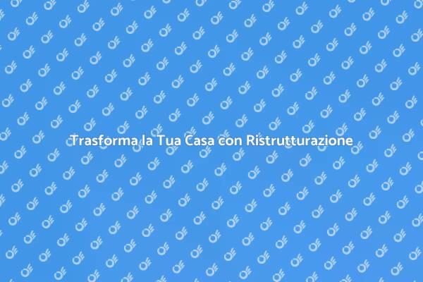 Ristruttura e Trasforma la Tua Casa