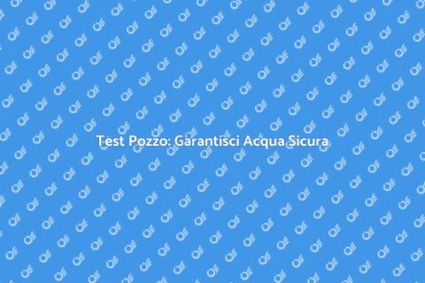 Test Acqua Pozzo: Importanza e Vantaggi