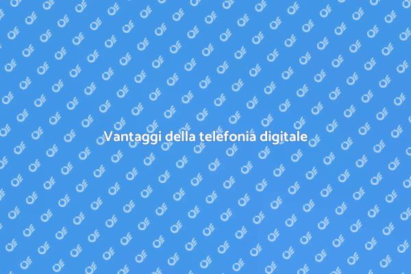 Perché scegliere la telefonia digitale?