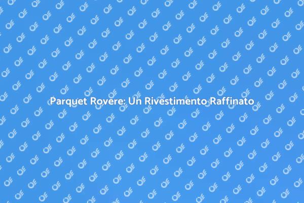 Parquet Rovere: Stile e Durabilità
