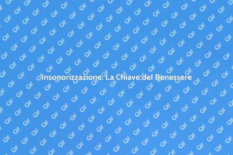 Isolamento Acustico: Benessere Insonorizzante