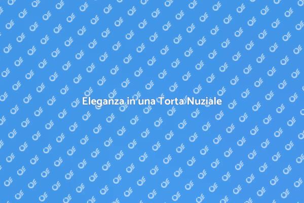 Torta Nuziale: Stile e Eleganza