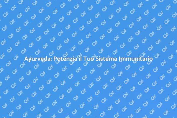 Rinvigorire l'Immunità con l'Ayurveda