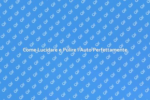 Lucidare e Pulire l'Auto: Guida Completa