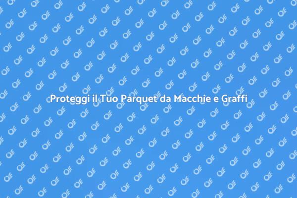 Mantieni il Parquet Sempre Protetto