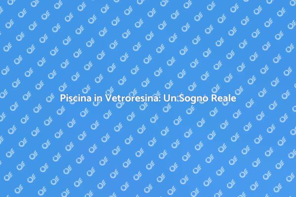 La Tua Piscina in Vetroresina Ideale