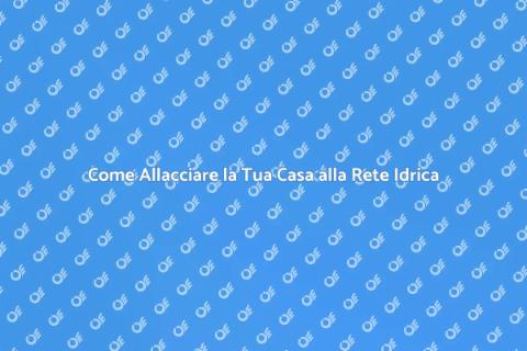 Allacciare Casa alla Rete Idrica