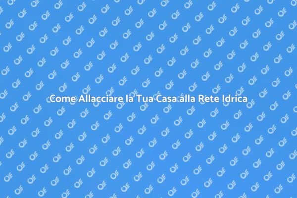 Allaccio Rete Idrica: Guida Essenziale