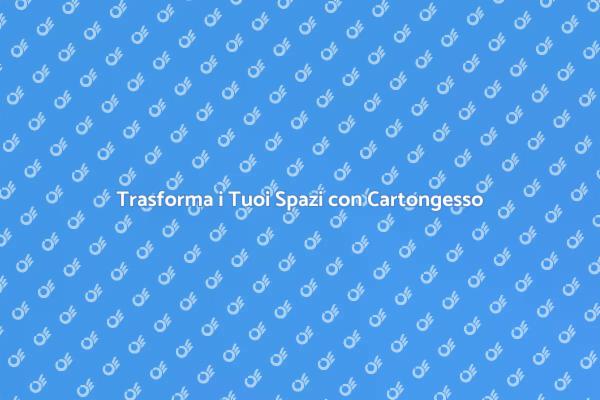 Rinnova i Tuoi Ambienti con Cartongesso